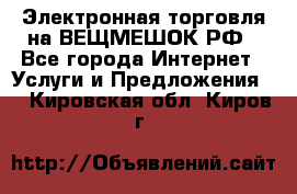 Электронная торговля на ВЕЩМЕШОК.РФ - Все города Интернет » Услуги и Предложения   . Кировская обл.,Киров г.